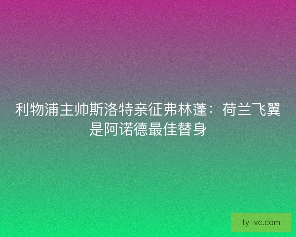 利物浦主帅斯洛特亲征弗林蓬：荷兰飞翼是阿诺德最佳替身