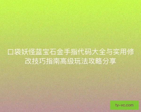 口袋妖怪蓝宝石金手指代码大全与实用修改技巧指南高级玩法攻略分享