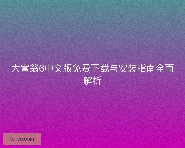 大富翁6中文版免费下载与安装指南全面解析