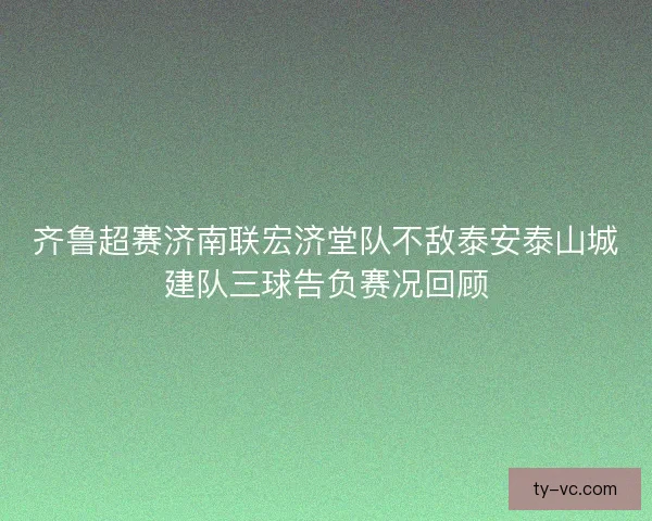 齐鲁超赛济南联宏济堂队不敌泰安泰山城建队三球告负赛况回顾 齐鲁超赛济南联宏济堂队不敌泰安泰山城建队三球告负赛况回顾