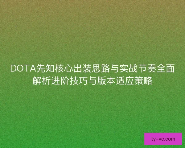 DOTA先知核心出装思路与实战节奏全面解析进阶技巧与版本适应策略