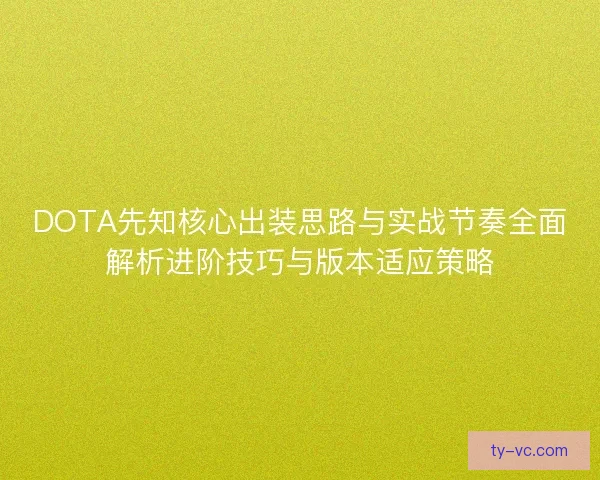 DOTA先知核心出装思路与实战节奏全面解析进阶技巧与版本适应策略